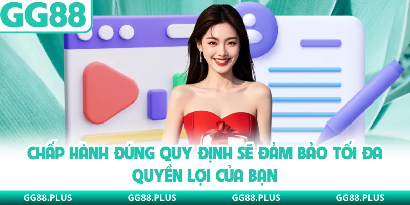 Chấp hành đúng quy định sẽ đảm bảo tối đa quyền lợi của bạn
