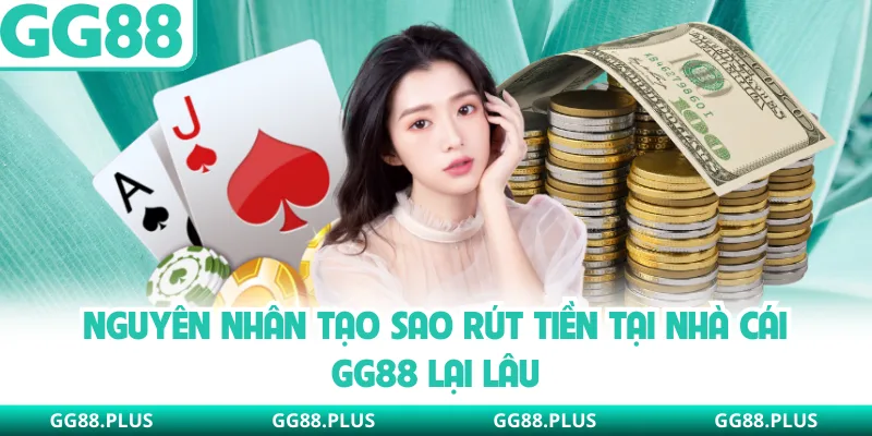 Nguyên nhân tạo sao rút tiền tại nhà cái GG88 lại lâu