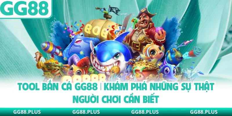 Tool Bắn Cá GG88 | Khám Phá Những Sự Thật Người Chơi Cần Biết